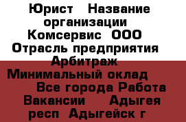 Юрист › Название организации ­ Комсервис, ООО › Отрасль предприятия ­ Арбитраж › Минимальный оклад ­ 25 000 - Все города Работа » Вакансии   . Адыгея респ.,Адыгейск г.